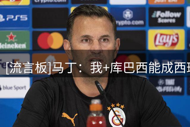 [流言板]马丁：我+库巴西能成西班牙未来主力中卫；不在乎皇马的引援